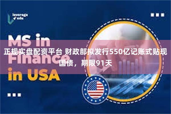 正规实盘配资平台 财政部拟发行550亿记账式贴现国债，期限91天