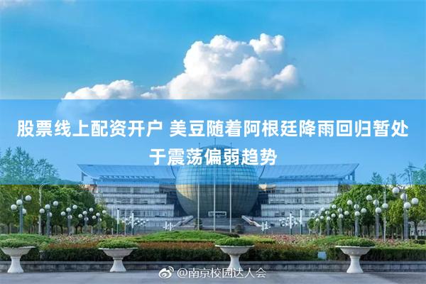 股票线上配资开户 美豆随着阿根廷降雨回归暂处于震荡偏弱趋势