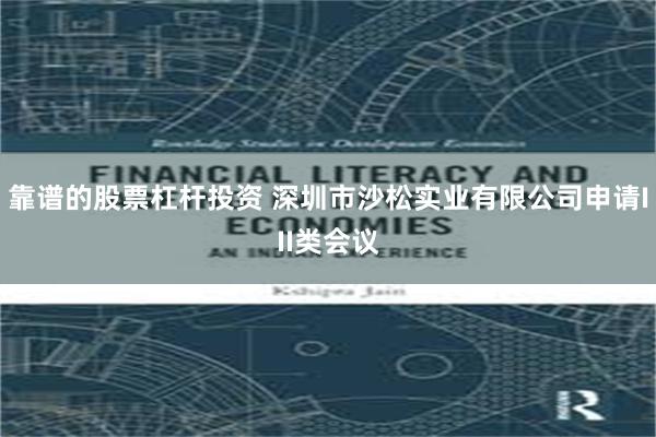 靠谱的股票杠杆投资 深圳市沙松实业有限公司申请III类会议