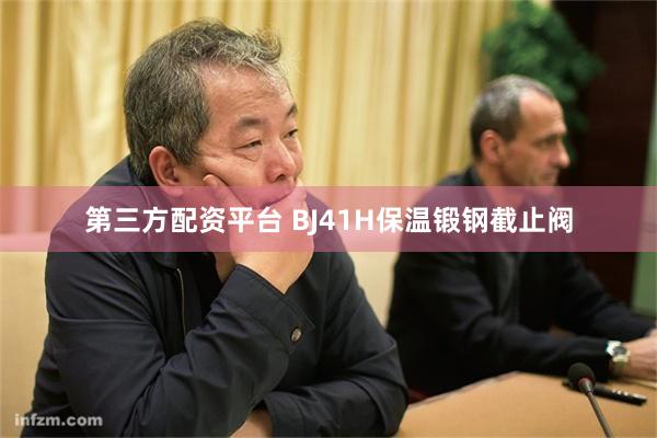 第三方配资平台 BJ41H保温锻钢截止阀