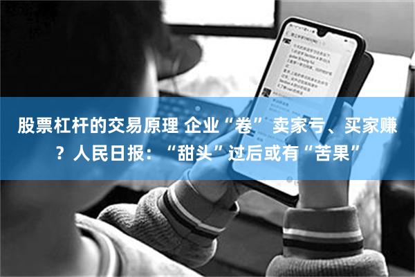 股票杠杆的交易原理 企业“卷” 卖家亏、买家赚？人民日报：“甜头”过后或有“苦果”