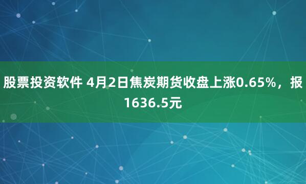 股票投资软件 4月2日焦炭期货收盘上涨0.65%，报1636.5元