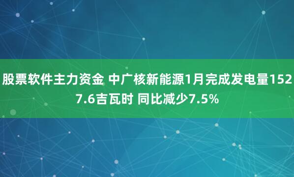 股票软件主力资金 中广核新能源1月完成发电量1527.6吉瓦时 同比减少7.5%