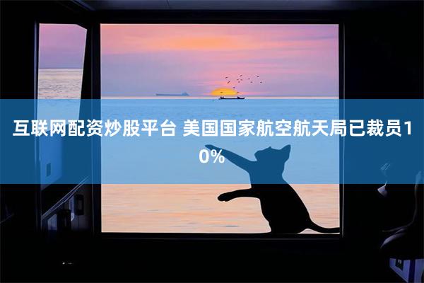 互联网配资炒股平台 美国国家航空航天局已裁员10%