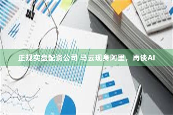正规实盘配资公司 马云现身阿里，再谈AI