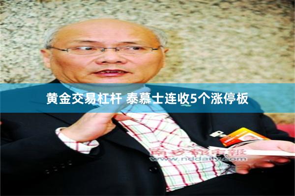 黄金交易杠杆 泰慕士连收5个涨停板