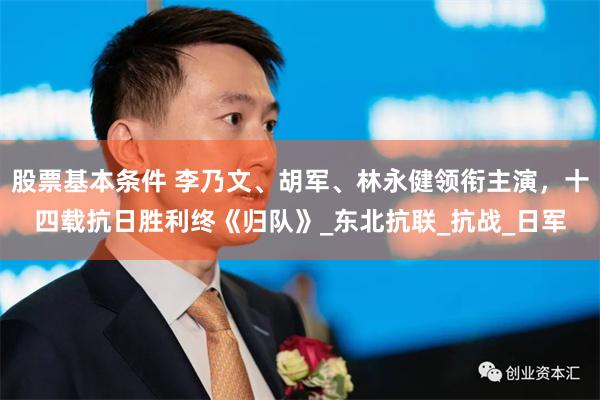 股票基本条件 李乃文、胡军、林永健领衔主演，十四载抗日胜利终《归队》_东北抗联_抗战_日军