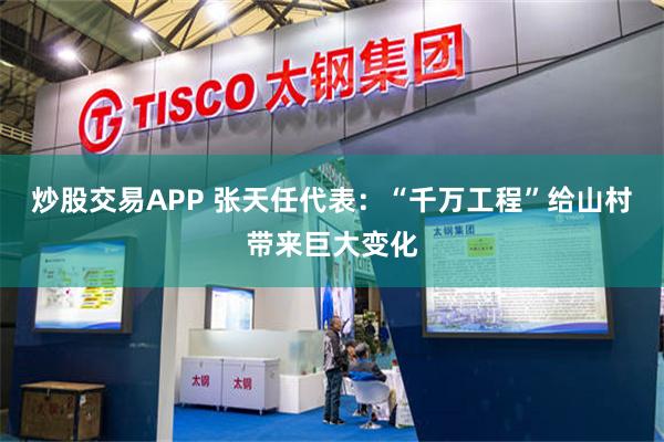 炒股交易APP 张天任代表：“千万工程”给山村带来巨大变化