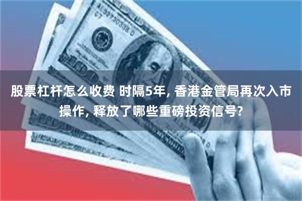 股票杠杆怎么收费 时隔5年, 香港金管局再次入市操作, 释放了哪些重磅投资信号?