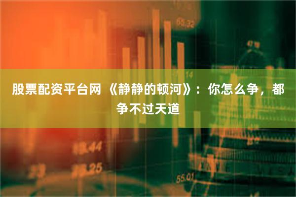 股票配资平台网 《静静的顿河》：你怎么争，都争不过天道