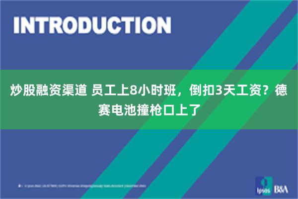 炒股融资渠道 员工上8小时班，倒扣3天工资？德赛电池撞枪口上了