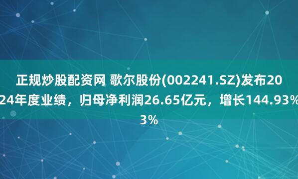 正规炒股配资网 歌尔股份(002241.SZ)发布2024年度业绩，归母净利润26.65亿元，增长144.93%