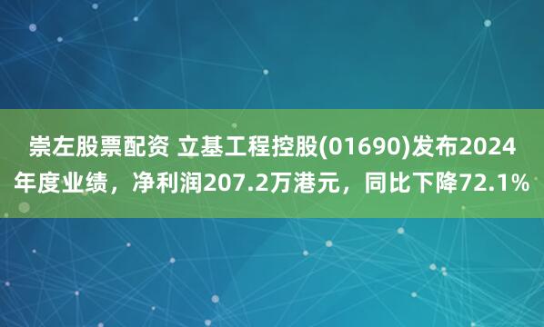 崇左股票配资 立基工程控股(01690)发布2024年度业绩，净利润207.2万港元，同比下降72.1%