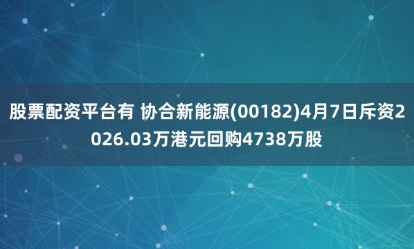 股票配资平台有 协合新能源(00182)4月7日斥资2026.03万港元回购4738万股
