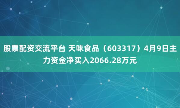 股票配资交流平台 天味食品（603317）4月9日主力资金净买入2066.28万元