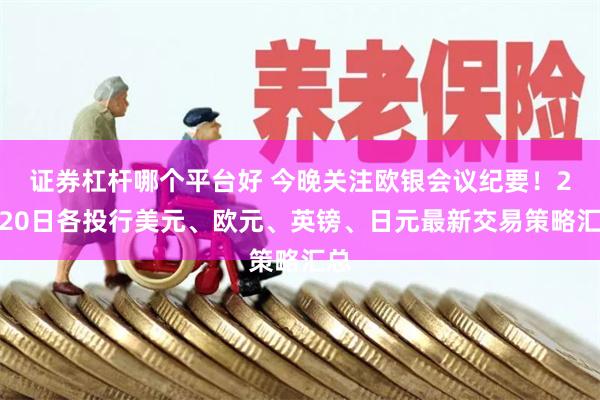 证券杠杆哪个平台好 今晚关注欧银会议纪要！2月20日各投行美元、欧元、英镑、日元最新交易策略汇总