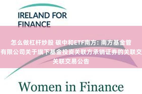 怎么做杠杆炒股 碳中和ETF南方: 南方基金管理股份有限公司关于旗下基金投资关联方承销证券的关联交易公告