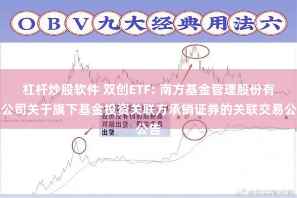 杠杆炒股软件 双创ETF: 南方基金管理股份有限公司关于旗下基金投资关联方承销证券的关联交易公告
