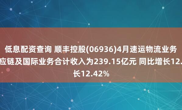 低息配资查询 顺丰控股(06936)4月速运物流业务、供应链及国际业务合计收入为239.15亿元 同比增长12.42%