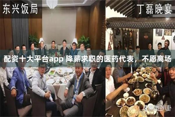 配资十大平台app 降薪求职的医药代表，不愿离场