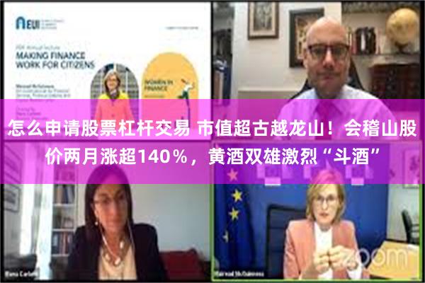 怎么申请股票杠杆交易 市值超古越龙山！会稽山股价两月涨超140％，黄酒双雄激烈“斗酒”