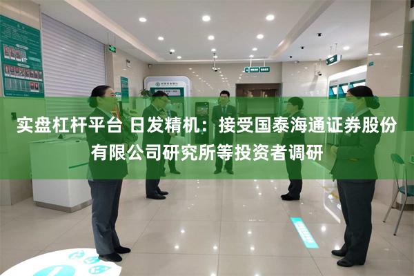 实盘杠杆平台 日发精机：接受国泰海通证券股份有限公司研究所等投资者调研