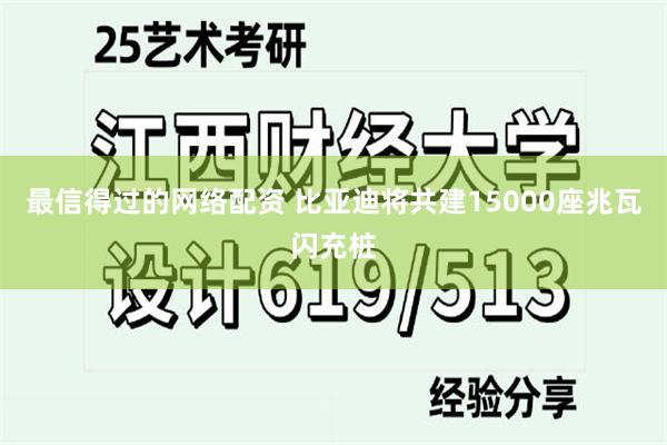最信得过的网络配资 比亚迪将共建15000座兆瓦闪充桩