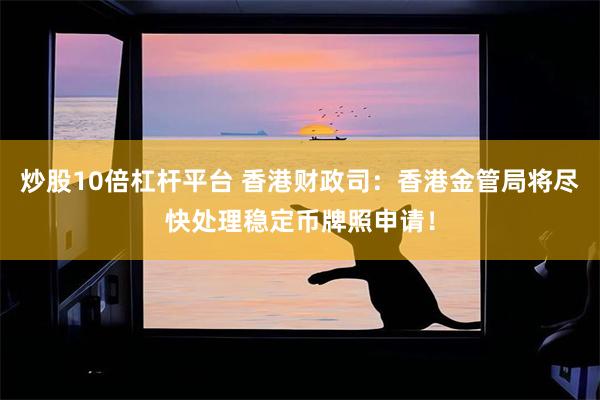 炒股10倍杠杆平台 香港财政司：香港金管局将尽快处理稳定币牌照申请！