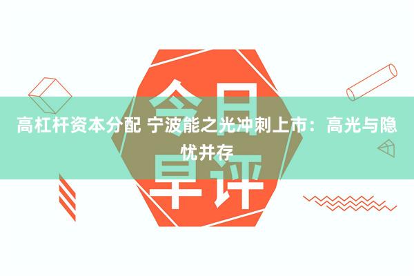 高杠杆资本分配 宁波能之光冲刺上市：高光与隐忧并存