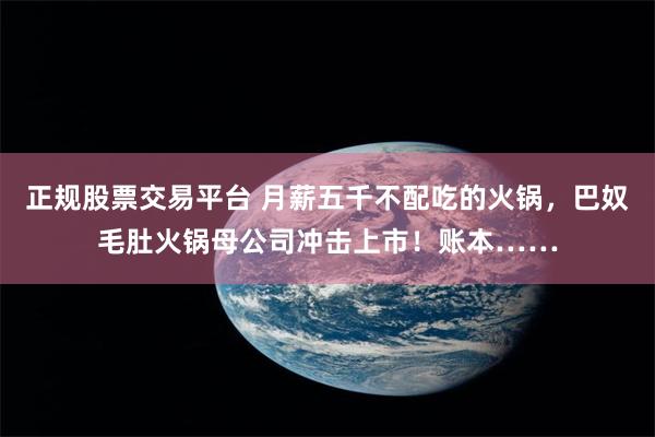正规股票交易平台 月薪五千不配吃的火锅，巴奴毛肚火锅母公司冲击上市！账本……
