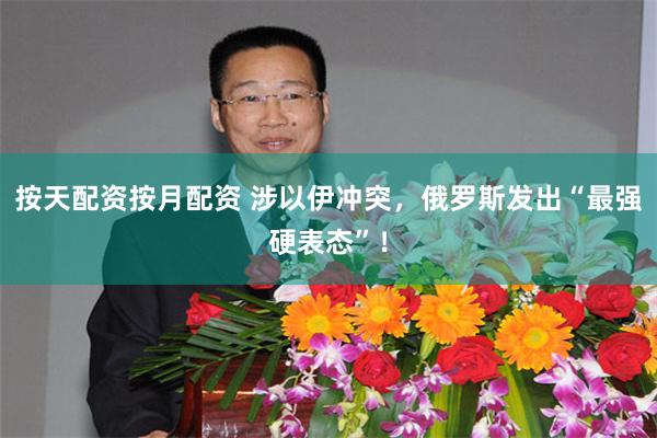 按天配资按月配资 涉以伊冲突，俄罗斯发出“最强硬表态”！