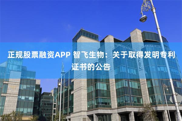 正规股票融资APP 智飞生物：关于取得发明专利证书的公告