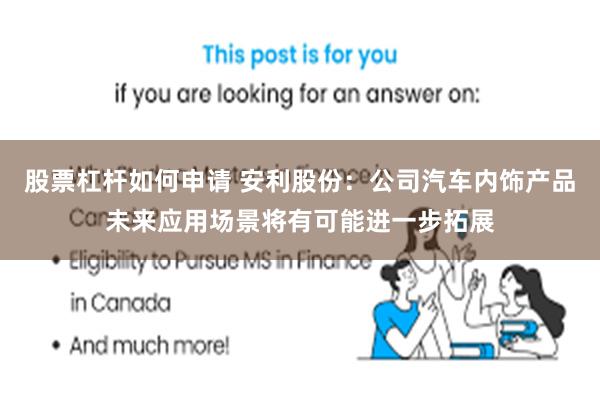 股票杠杆如何申请 安利股份：公司汽车内饰产品未来应用场景将有可能进一步拓展