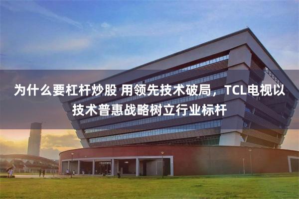 为什么要杠杆炒股 用领先技术破局，TCL电视以技术普惠战略树立行业标杆