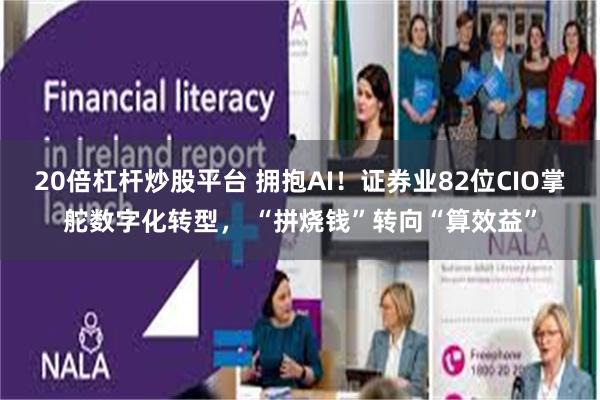 20倍杠杆炒股平台 拥抱AI！证券业82位CIO掌舵数字化转型， “拼烧钱”转向“算效益”