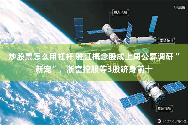 炒股票怎么用杠杆 雅江概念股成上周公募调研“新宠”，浙富控股等3股跻身前十