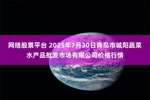 网络股票平台 2025年7月30日青岛市城阳蔬菜水产品批发市场有限公司价格行情