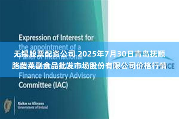 无锡股票配资公司 2025年7月30日青岛抚顺路蔬菜副食品批发市场股份有限公司价格行情