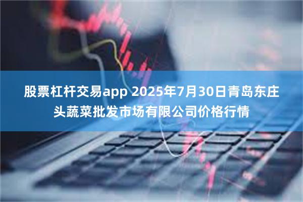 股票杠杆交易app 2025年7月30日青岛东庄头蔬菜批发市场有限公司价格行情
