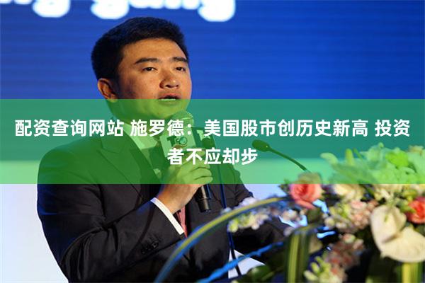 配资查询网站 施罗德：美国股市创历史新高 投资者不应却步
