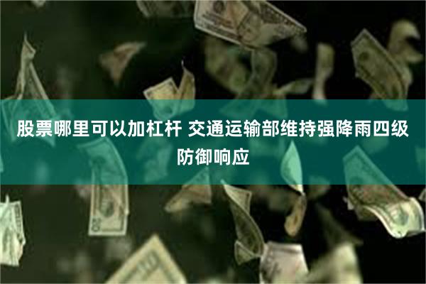 股票哪里可以加杠杆 交通运输部维持强降雨四级防御响应