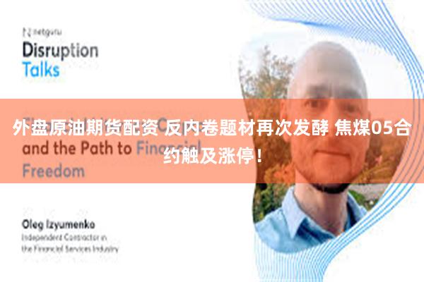 外盘原油期货配资 反内卷题材再次发酵 焦煤05合约触及涨停！