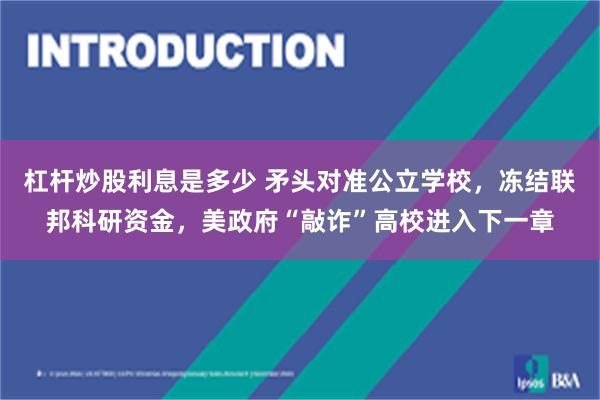 杠杆炒股利息是多少 矛头对准公立学校，冻结联邦科研资金，美政府“敲诈”高校进入下一章