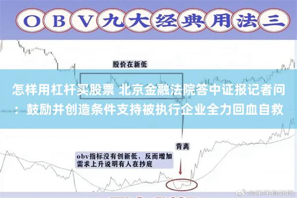 怎样用杠杆买股票 北京金融法院答中证报记者问：鼓励并创造条件支持被执行企业全力回血自救