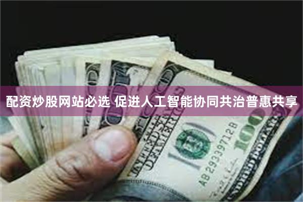 配资炒股网站必选 促进人工智能协同共治普惠共享
